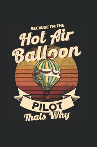 Because I'm The Hot Air Balloon Pilot Thats Why: Hot Air Balloon & Ballooning Notebook 6'x 9' Balloon Pilot Gift For Balloon Ride