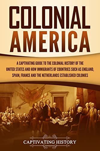 Colonial America: A Captivating Guide to the Colonial History of the United States and How Immigrants of Countries Such as England, Spain, France, and ... Established Colonies (English Edition)