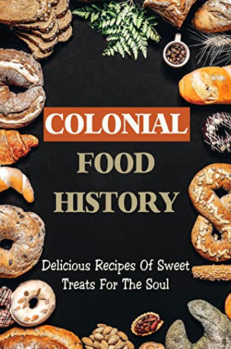 Colonial Food History: Delicious Recipes Of Sweet Treats For The Soul (English Edition)