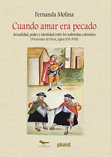 Cuando amar era pecado: Sexualidad, poder e identidad entre los sodomitas coloniales (Virreinato del Perú, siglos XVI-XVII)