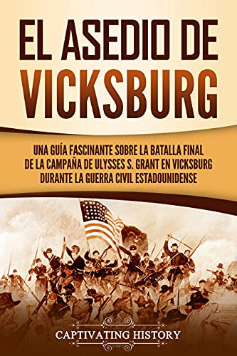 El asedio de Vicksburg: Una guía fascinante sobre la batalla final de la campaña de Ulysses S. Grant en Vicksburg durante la guerra civil estadounidense