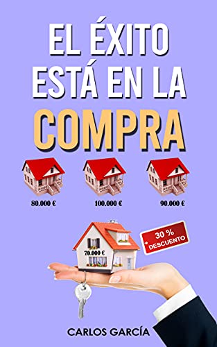 EL ÉXITO ESTÁ EN LA COMPRA: Cómo ganar dinero en el negocio inmobiliario con alquiler tradicional, por habitaciones o compraventa de forma segura con trucos, consejos y experiencias