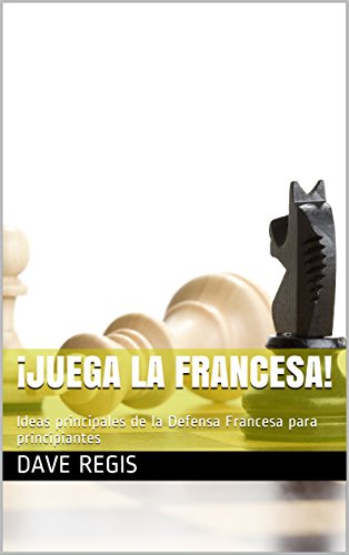 ¡Juega la francesa!: Ideas principales de la Defensa Francesa para principiantes