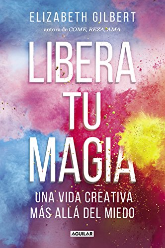 Libera tu magia: Una vida creativa más allá del miedo