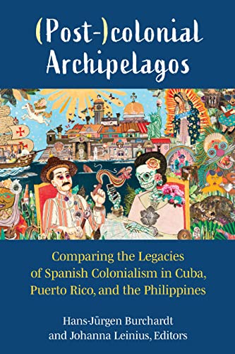 (Post-)colonial Archipelagos: Comparing the Legacies of Spanish Colonialism in Cuba, Puerto Rico, and the Philippines (English Edition)