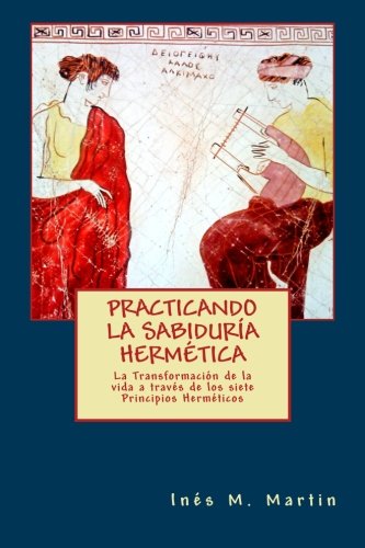 Practicando la Sabiduría Hermética: La transformación de la vida a través de los 7 principios herméticos