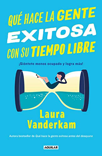 Qué hace la gente exitosa con su tiempo libre: ¡Siéntete menos ocupado y logra más! / Off the Clock : Feel Less Busy While Getting More Done