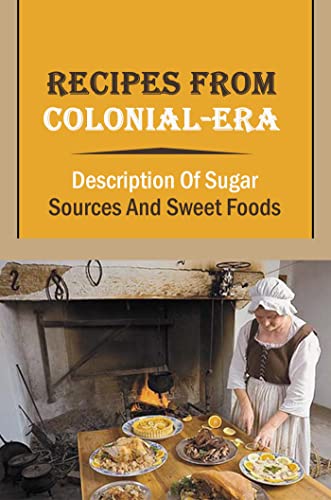 Recipes From Colonial-Era: Description Of Sugar Sources And Sweet Foods (English Edition)