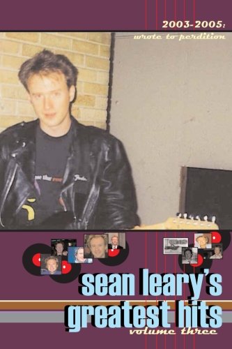 Sean Leary's Greatest Hits, volume three: Wrote To Perdition 2003-2005: Volume 3