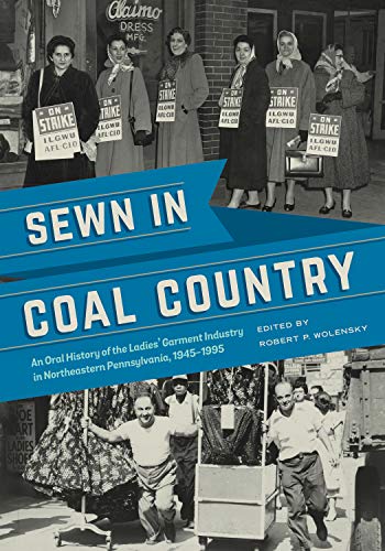 Sewn in Coal Country: An Oral History of the Ladies’ Garment Industry in Northeastern Pennsylvania, 1945–1995 (An Oral History of the Ladies' Garment Industry ... 1945–1995) (English Edition)