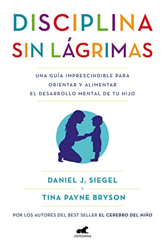 Disciplina sin lágrimas: Una guía imprescindible para orientar y alimentar el desarrollo mental de tu hijo