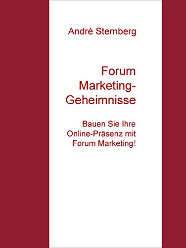 Forum Marketing-Geheimnisse: Bauen Sie Ihre Online-Präsenz mit Forum Marketing! (German Edition)