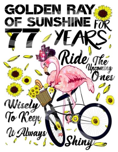 Golden Ray Of Sunshine For 77, 77th Birthday Gift- Flamingo Riding A Bike-Sunflower Journal-365 Planner: 77th Birthday Gift Journal/ Flamingo 6 Inch Journal / Sunflower Notebook/ Birthday note