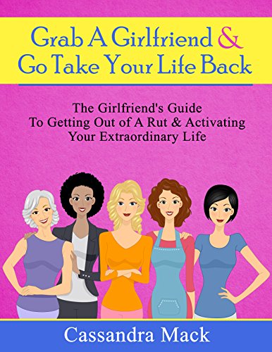 Grab A Girlfriend and Go Take Your Life Back: The Girlfriend's Guide To Getting Out of A Rut & Activating Your Extraordinary Life (English Edition)