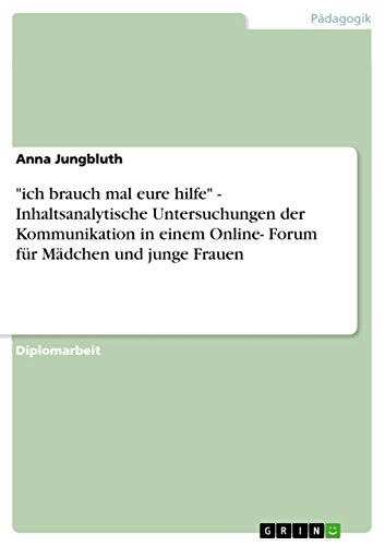 "ich brauch mal eure hilfe" - Inhaltsanalytische Untersuchungen der Kommunikation in einem Online- Forum für Mädchen und junge Frauen (German Edition)