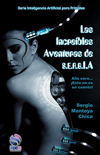 Las Increíbles aventuras de S.E.R.G.I.A: (Año Cero: Esto no es un cuento): 1 (Serie Inteligencia Artificial Para Primates)