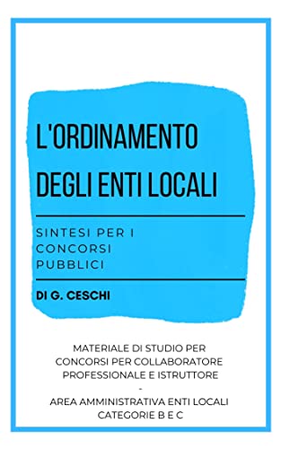 L'Ordinamento negli Enti Locali - Sintesi per Concorsi Pubblici: Manuale per concorsi per Collaboratore professionale e amministrativo e Istruttore (Sintesi ... categorie B e C) (Italian Edition)