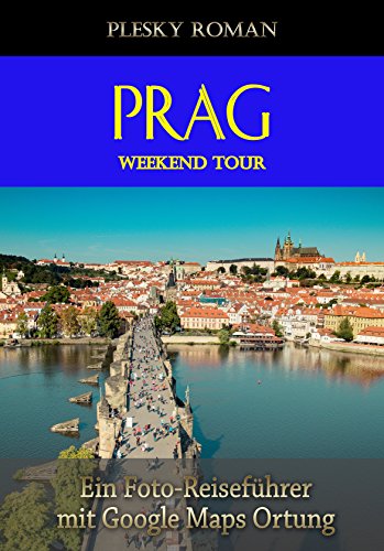 Prag Weekend Tour: Ein Foto-Reiseführer mit Google-Maps-Ortung (German Edition)