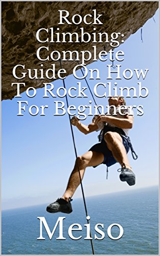 Rock Climbing: Complete Guide On How To Rock Climb For Beginners (English Edition)