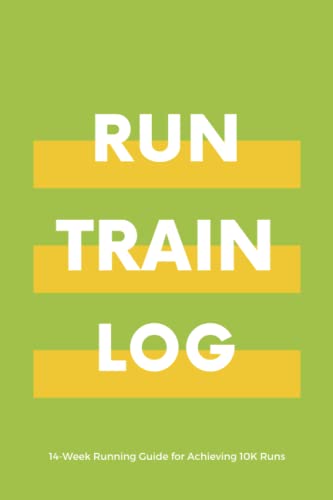 RUN, TRAIN, LOG - 14-Week Running Guide for Achieving 10K Runs: Runner’s Training Log / Diary, 10K Running book, Running Log Book