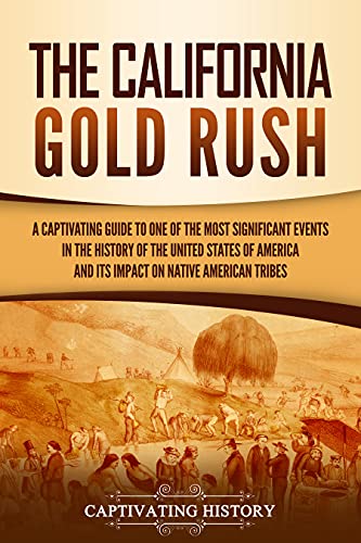 The California Gold Rush: A Captivating Guide to One of the Most Significant Events in the History of the United States of America and Its Impact on Native American Tribes (English Edition)