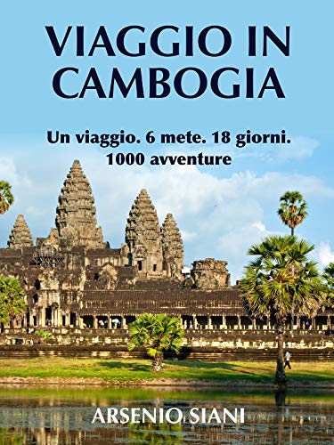 Viaggio in Cambogia: Un viaggio. 6 mete. 18 giorni. 1000 avventure. (Italian Edition)