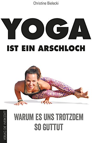 Yoga ist ein Arschloch: Warum es uns trotzdem so guttut (German Edition)